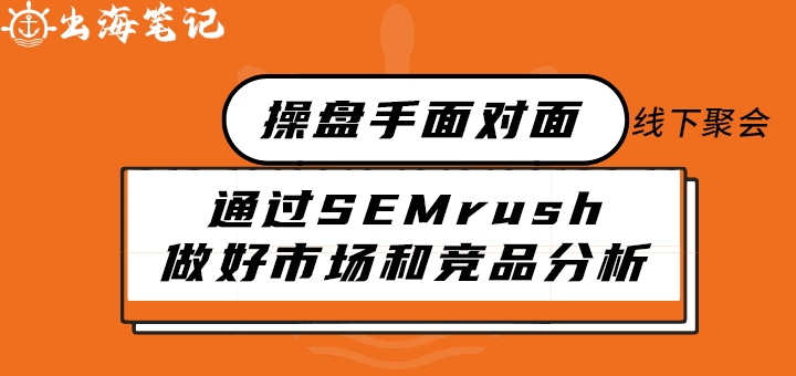 如何通過SEMrush做好市場和競品分析丨出海筆記線下聚會精華
